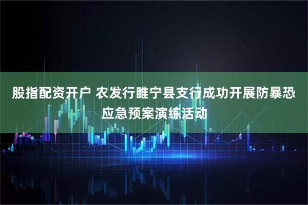 股指配资开户 农发行睢宁县支行成功开展防暴恐应急预案演练活动