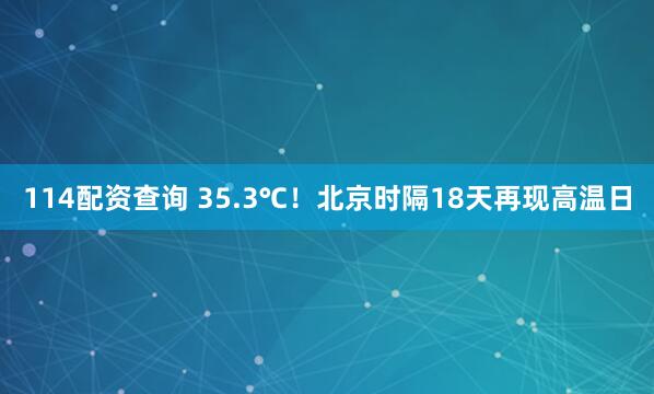 114配资查询 35.3℃！北京时隔18天再现高温日