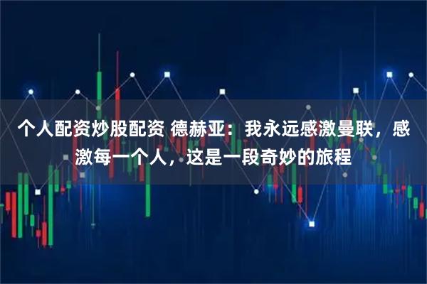 个人配资炒股配资 德赫亚：我永远感激曼联，感激每一个人，这是一段奇妙的旅程